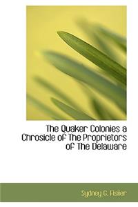 The Quaker Colonies a Chrosicle of the Proprietors of the Delaware