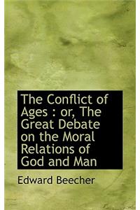 The Conflict of Ages: Or, the Great Debate on the Moral Relations of God and Man