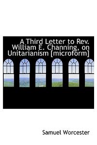 A Third Letter to Rev. William E. Channing, on Unitarianism [microform]