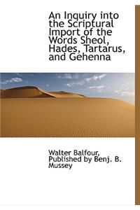 An Inquiry Into the Scriptural Import of the Words Sheol, Hades, Tartarus, and Gehenna