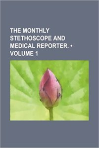 The Monthly Stethoscope and Medical Reporter. (Volume 1)