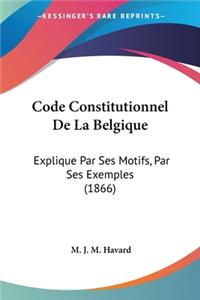 Code Constitutionnel De La Belgique: Explique Par Ses Motifs, Par Ses Exemples (1866)