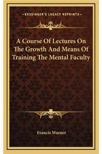 A Course of Lectures on the Growth and Means of Training the Mental Faculty