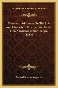 Memorial Addresses on the Life and Character of Benjamin Harmemorial Addresses on the Life and Character of Benjamin Harvey Hill, a Senator from Georgia (1883) Vey Hill, a Senator from Georgia (1883)