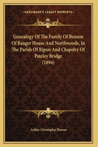 Genealogy Of The Family Of Benson Of Banger House And Northwoods, In The Parish Of Ripon And Chapelry Of Pateley Bridge (1894)