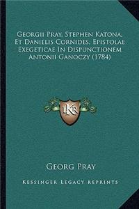 Georgii Pray, Stephen Katona, Et Danielis Cornides, Epistolae Exegeticae In Dispunctionem Antonii Ganoczy (1784)