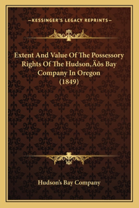 Extent And Value Of The Possessory Rights Of The Hudson's Bay Company In Oregon (1849)