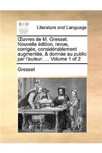 Uvres de M. Gresset. Nouvelle Dition, Revue, Corrige, Considrablement Augmente, & Donne Au Public Par L'Auteur. ... Volume 1 of 2