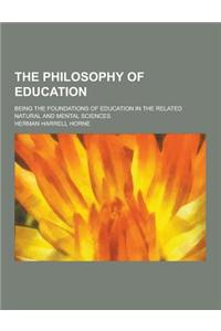 The Philosophy of Education; Being the Foundations of Education in the Related Natural and Mental Sciences