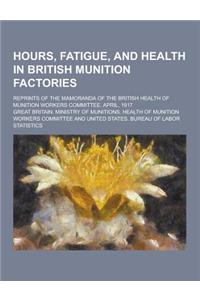 Hours, Fatigue, and Health in British Munition Factories; Reprints of the Mamoranda of the British Health of Munition Workers Committee. April, 1917