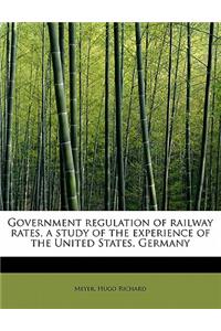 Government Regulation of Railway Rates, a Study of the Experience of the United States, Germany