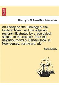 Essay on the Geology of the Hudson River, and the Adjacent Regions: Illustrated by a Geological Section of the Country, from the Neighbourhood of Sandy-Hook, in New-Jersey, Northward, Etc.