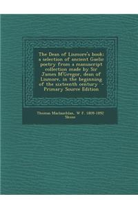 The Dean of Lismore's Book; A Selection of Ancient Gaelic Poetry from a Manuscript Collection Made by Sir James M'Gregor, Dean of Lismore, in the Begi