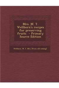 Mrs. M. T. Wellborn's Recipes for Preserving Fruits - Primary Source Edition