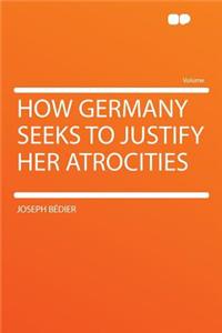 How Germany Seeks to Justify Her Atrocities