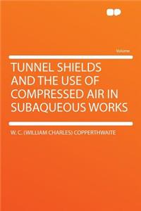 Tunnel Shields and the Use of Compressed Air in Subaqueous Works