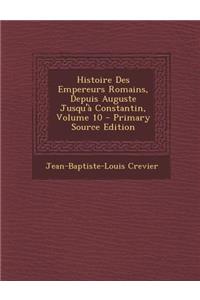 Histoire Des Empereurs Romains, Depuis Auguste Jusqu'a Constantin, Volume 10 - Primary Source Edition
