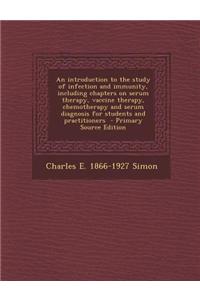 An Introduction to the Study of Infection and Immunity, Including Chapters on Serum Therapy, Vaccine Therapy, Chemotherapy and Serum Diagnosis for Stu