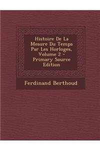 Histoire de La Mesure Du Temps Par Les Horloges, Volume 2