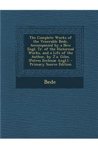 The Complete Works of the Venerable Bede, Accompanied by a New Engl. Tr. of the Historical Works, and a Life of the Author, by J.A. Giles. (Patres Ecc