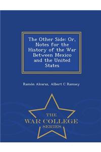 The Other Side: Or, Notes for the History of the War Between Mexico and the United States - War College Series