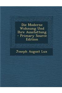 Die Moderne Wohnung Und Ihre Ausstattung - Primary Source Edition