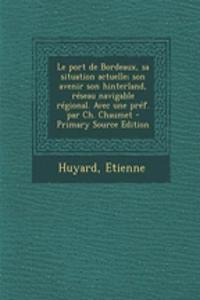 Le port de Bordeaux, sa situation actuelle; son avenir son hinterland, réseau navigable régional. Avec une préf. par Ch. Chaumet - Primary Source Edition