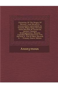 Chronicles of the Reigns of Edward I and Edward II: Commendatio Lamentabilis in Transitu Magni Regis Edwardi. Gesta Edwardi de Carnarvan Auctore Canonico Bridlingtoniensi. Monachi Cujusdam Malmesberiensis Vita Edwardi II. Vita Et Mors Edwardi II...