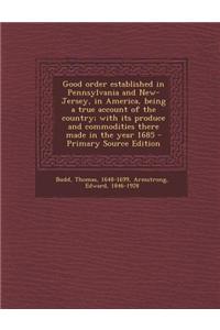 Good Order Established in Pennsylvania and New-Jersey, in America, Being a True Account of the Country; With Its Produce and Commodities There Made in the Year 1685 - Primary Source Edition