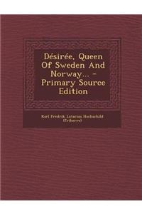 Desiree, Queen of Sweden and Norway... - Primary Source Edition