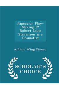 Papers on Play-Making IV Robert Louis Stevenson as a Dramatist - Scholar's Choice Edition