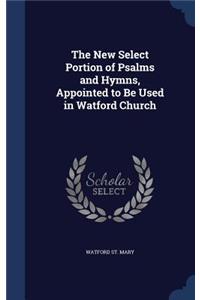 The New Select Portion of Psalms and Hymns, Appointed to Be Used in Watford Church