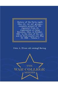 History of the Forty-Eigth Ohio Vet. Vol. INF. Giving a Complete Account of the Regiment from Its Organization at Camp Dennison, Ohio, in October, 1861, to the Close of the War, and Its Final Muster-Out, May 10, 1866 .. Volume 2 - War College Serie