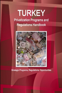Turkey Privatization Programs and Regulations Handbook - Strategic Programs, Regulations, Opportunities