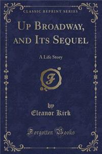 Up Broadway, and Its Sequel: A Life Story (Classic Reprint)