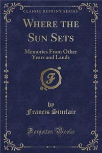 Where the Sun Sets: Memories from Other Years and Lands (Classic Reprint)