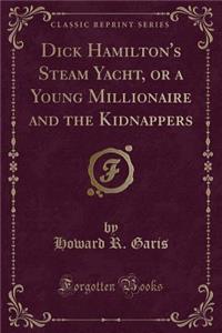 Dick Hamilton's Steam Yacht, or a Young Millionaire and the Kidnappers (Classic Reprint)