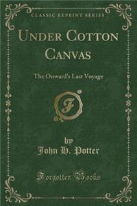 Under Cotton Canvas: The Onward's Last Voyage (Classic Reprint): The Onward's Last Voyage (Classic Reprint)