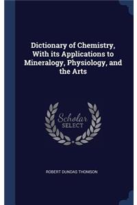 Dictionary of Chemistry, With its Applications to Mineralogy, Physiology, and the Arts