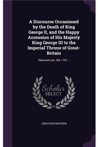 A Discourse Occasioned by the Death of King George II, and the Happy Accession of His Majesty King George III to the Imperial Throne of Great-Britain