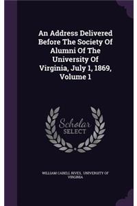 An Address Delivered Before the Society of Alumni of the University of Virginia, July 1, 1869, Volume 1