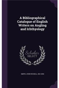 Bibliographical Catalogue of English Writers on Angling and Ichthyology
