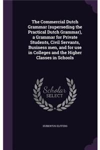 The Commercial Dutch Grammar (superseding the Practical Dutch Grammar), a Grammar for Private Students, Civil Servants, Business men, and for use in Colleges and the Higher Classes in Schools