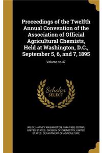 Proceedings of the Twelfth Annual Convention of the Association of Official Agricultural Chemists, Held at Washington, D.C., September 5, 6, and 7, 1895; Volume No.47