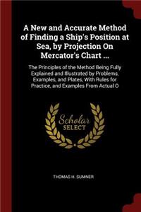 A New and Accurate Method of Finding a Ship's Position at Sea, by Projection On Mercator's Chart ...