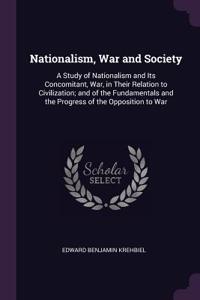 Nationalism, War and Society: A Study of Nationalism and Its Concomitant, War, in Their Relation to Civilization; and of the Fundamentals and the Progress of the Opposition to Wa