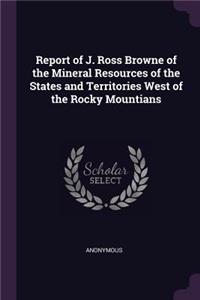 Report of J. Ross Browne of the Mineral Resources of the States and Territories West of the Rocky Mountians