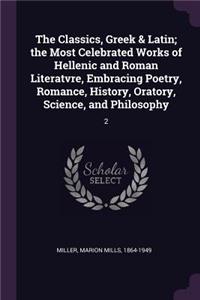 The Classics, Greek & Latin; the Most Celebrated Works of Hellenic and Roman Literatvre, Embracing Poetry, Romance, History, Oratory, Science, and Philosophy