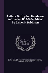 Letters, During her Residence in London, 1812-1834; Edited by Lionel G. Robinson