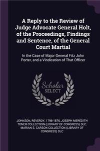 A Reply to the Review of Judge Advocate General Holt, of the Proceedings, Findings and Sentence, of the General Court Martial
